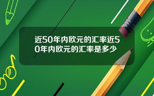 近50年内欧元的汇率近50年内欧元的汇率是多少