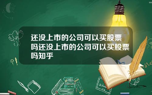 还没上市的公司可以买股票吗还没上市的公司可以买股票吗知乎