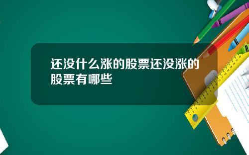 还没什么涨的股票还没涨的股票有哪些