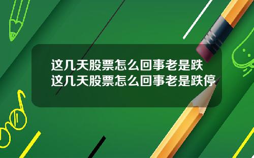 这几天股票怎么回事老是跌这几天股票怎么回事老是跌停