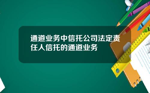 通道业务中信托公司法定责任人信托的通道业务