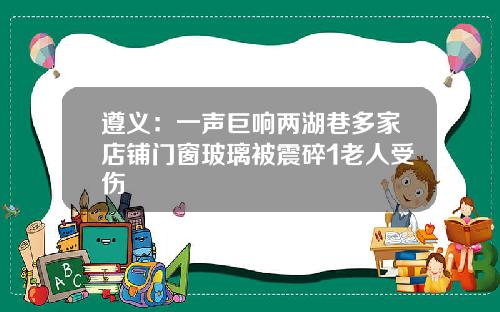 遵义：一声巨响两湖巷多家店铺门窗玻璃被震碎1老人受伤