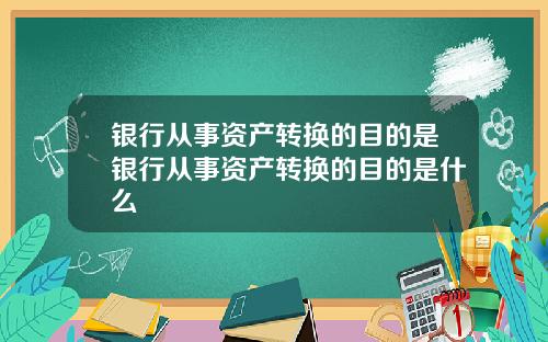 银行从事资产转换的目的是银行从事资产转换的目的是什么