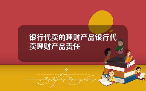 银行代卖的理财产品银行代卖理财产品责任