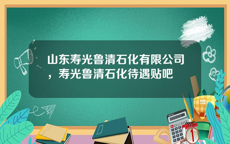 山东寿光鲁清石化有限公司，寿光鲁清石化待遇贴吧