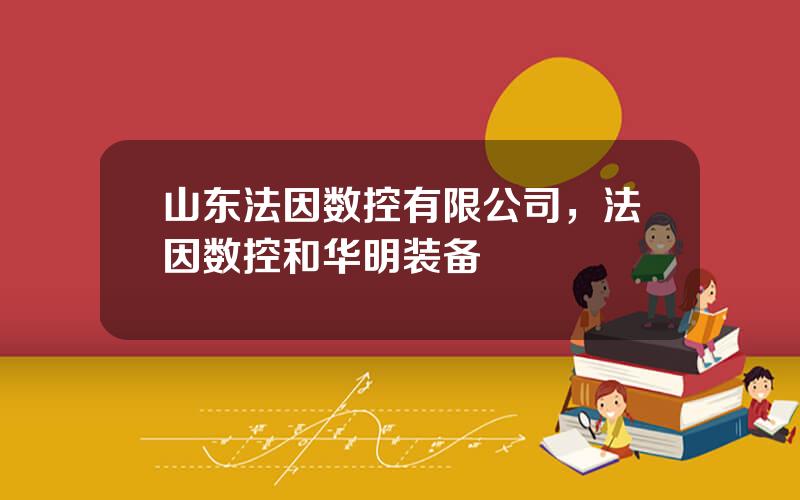 山东法因数控有限公司，法因数控和华明装备