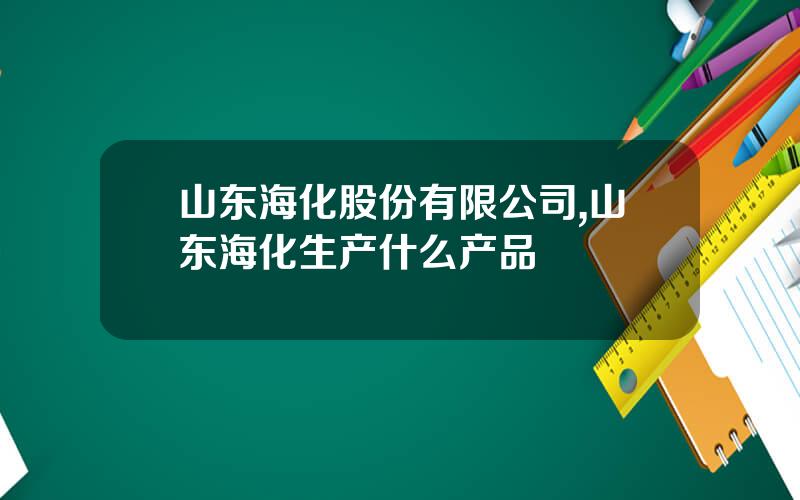 山东海化股份有限公司,山东海化生产什么产品