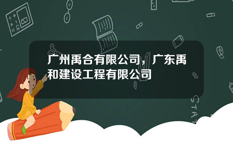 广州禹合有限公司，广东禹和建设工程有限公司