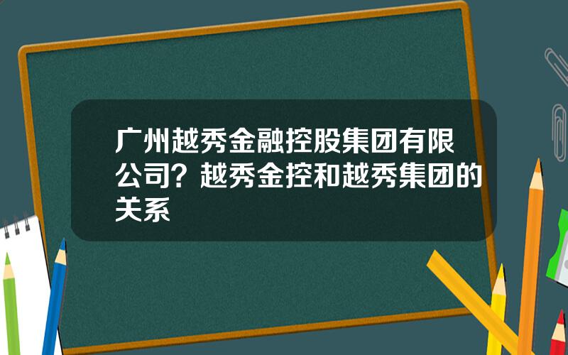 广州越秀金融控股集团有限公司？越秀金控和越秀集团的关系