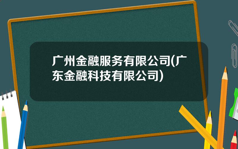 广州金融服务有限公司(广东金融科技有限公司)