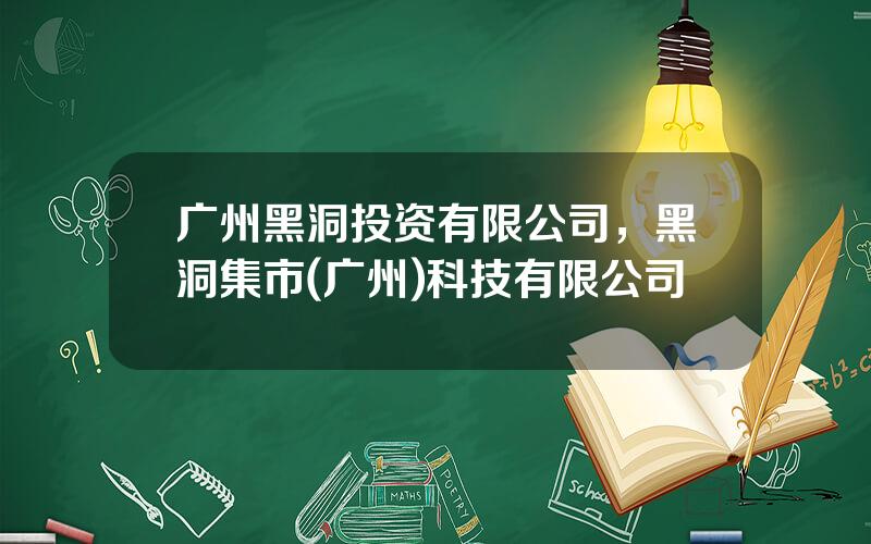广州黑洞投资有限公司，黑洞集市(广州)科技有限公司