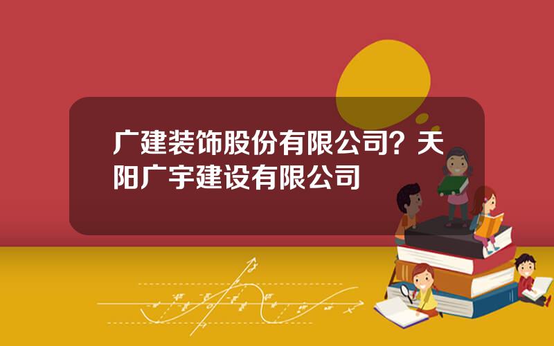 广建装饰股份有限公司？天阳广宇建设有限公司