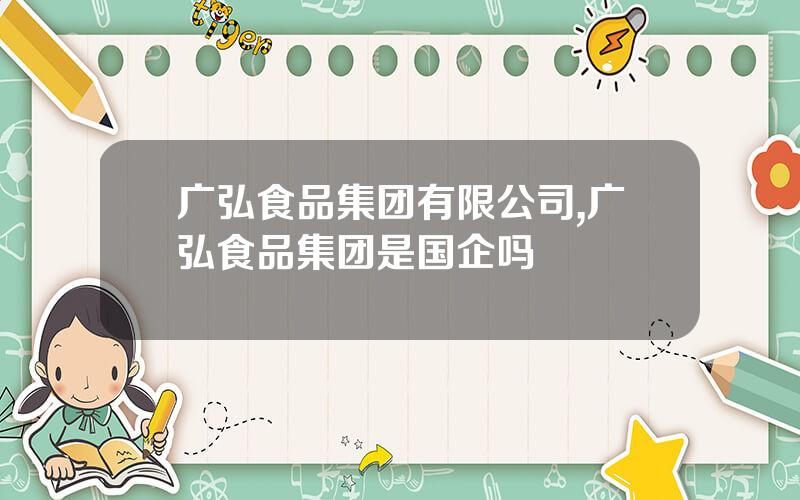 广弘食品集团有限公司,广弘食品集团是国企吗