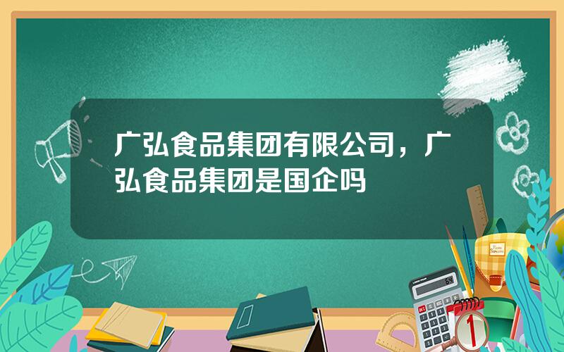 广弘食品集团有限公司，广弘食品集团是国企吗