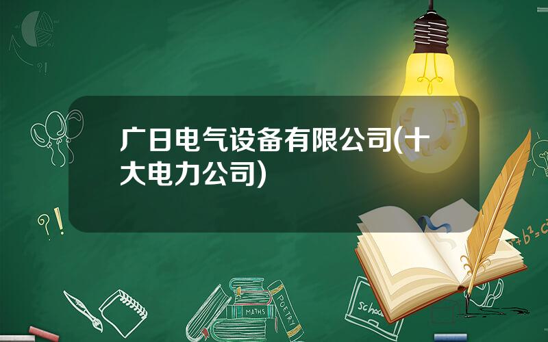 广日电气设备有限公司(十大电力公司)