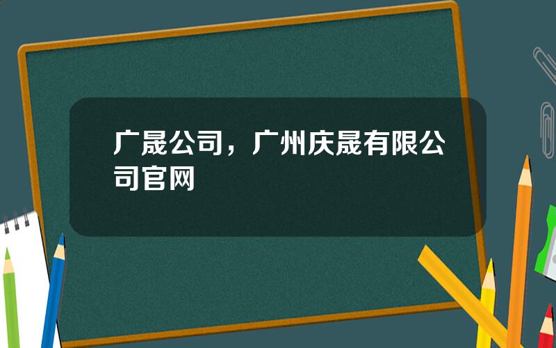 广晟公司，广州庆晟有限公司官网