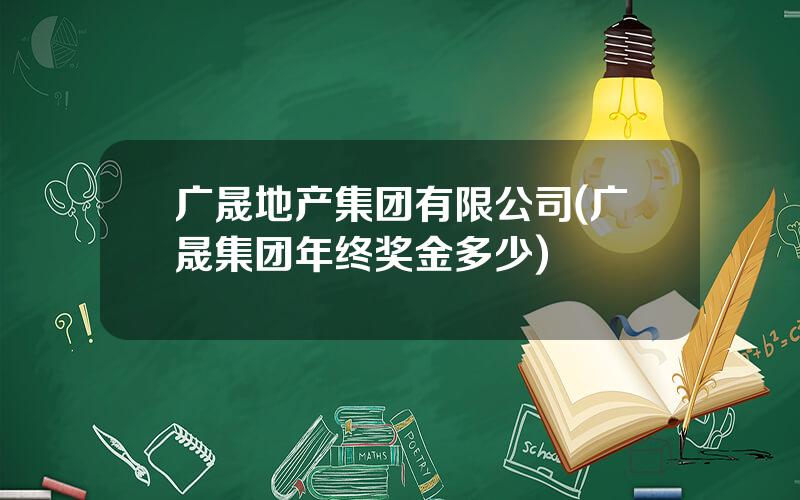 广晟地产集团有限公司(广晟集团年终奖金多少)
