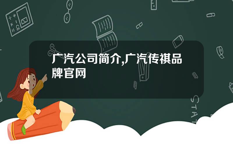 广汽公司简介,广汽传祺品牌官网