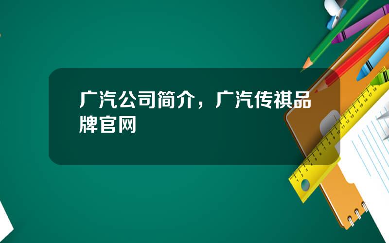 广汽公司简介，广汽传祺品牌官网