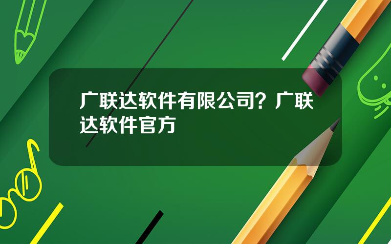 广联达软件有限公司？广联达软件官方
