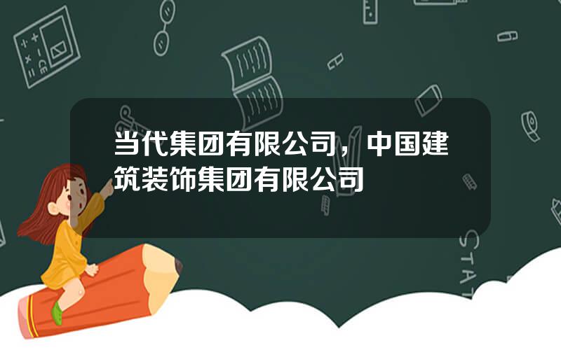 当代集团有限公司，中国建筑装饰集团有限公司