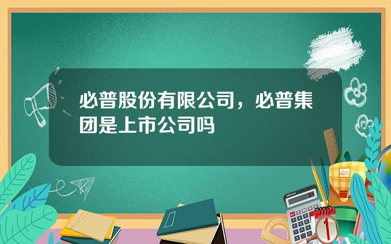 必普股份有限公司，必普集团是上市公司吗