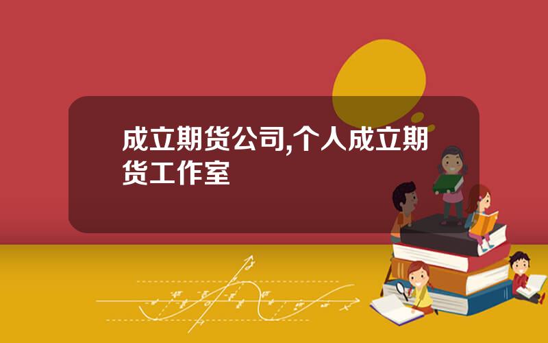 成立期货公司,个人成立期货工作室
