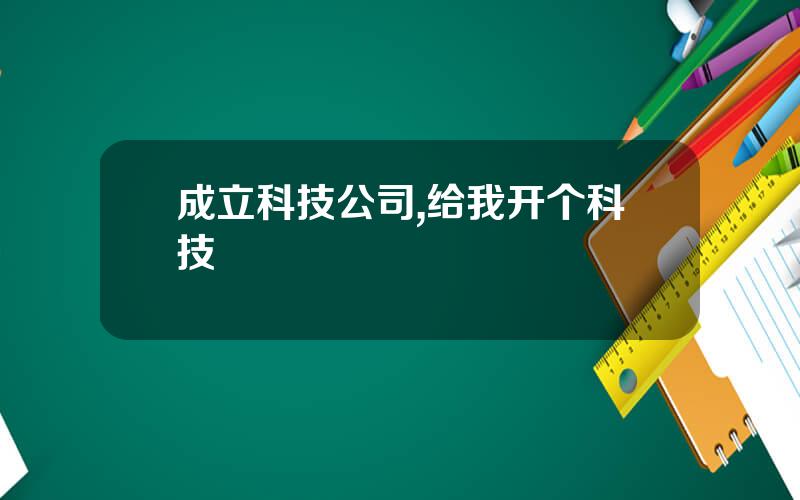 成立科技公司,给我开个科技