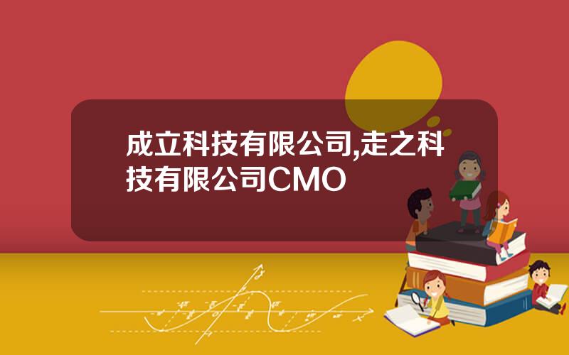 成立科技有限公司,走之科技有限公司CMO