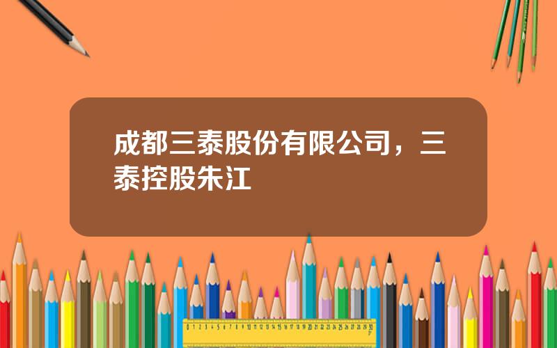 成都三泰股份有限公司，三泰控股朱江