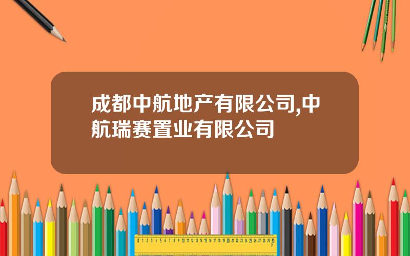 成都中航地产有限公司,中航瑞赛置业有限公司