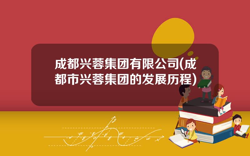 成都兴蓉集团有限公司(成都市兴蓉集团的发展历程)