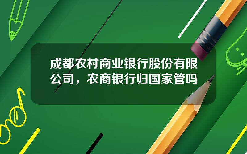 成都农村商业银行股份有限公司，农商银行归国家管吗