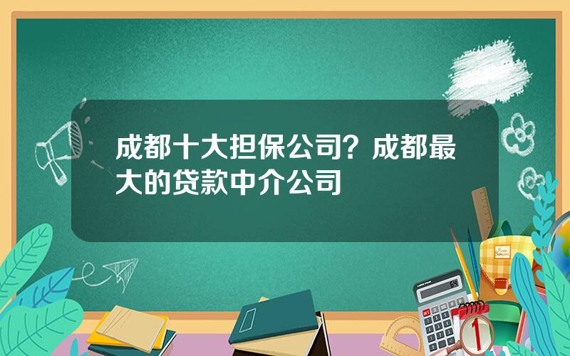 成都十大担保公司？成都最大的贷款中介公司