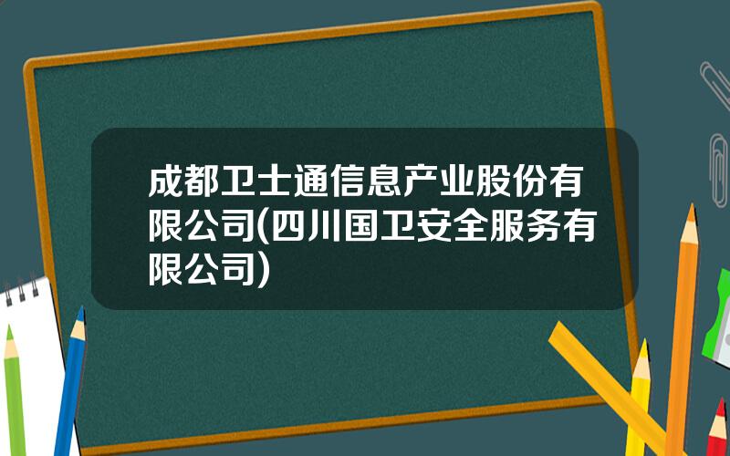 成都卫士通信息产业股份有限公司(四川国卫安全服务有限公司)