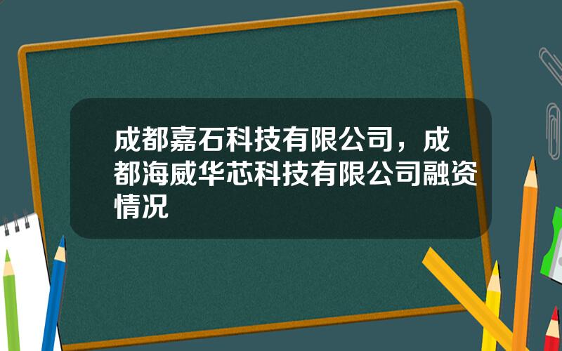 成都嘉石科技有限公司，成都海威华芯科技有限公司融资情况