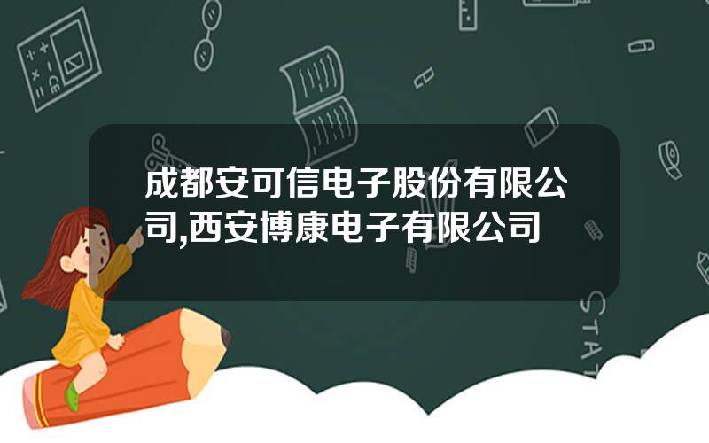 成都安可信电子股份有限公司,西安博康电子有限公司