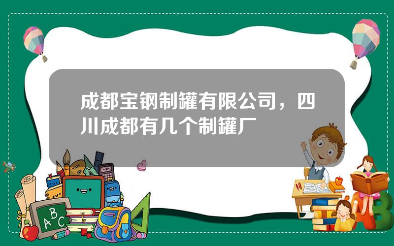 成都宝钢制罐有限公司，四川成都有几个制罐厂