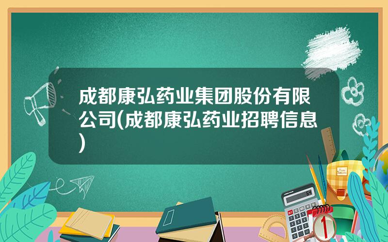 成都康弘药业集团股份有限公司(成都康弘药业招聘信息)