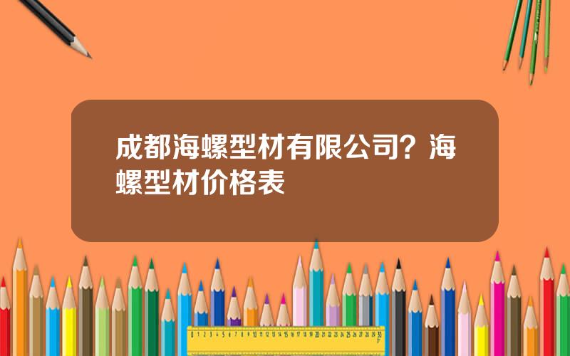 成都海螺型材有限公司？海螺型材价格表