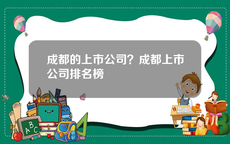 成都的上市公司？成都上市公司排名榜