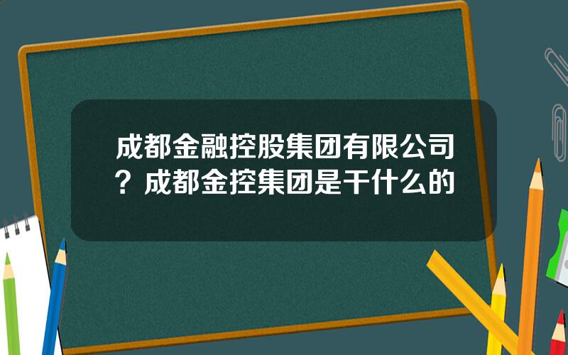 成都金融控股集团有限公司？成都金控集团是干什么的