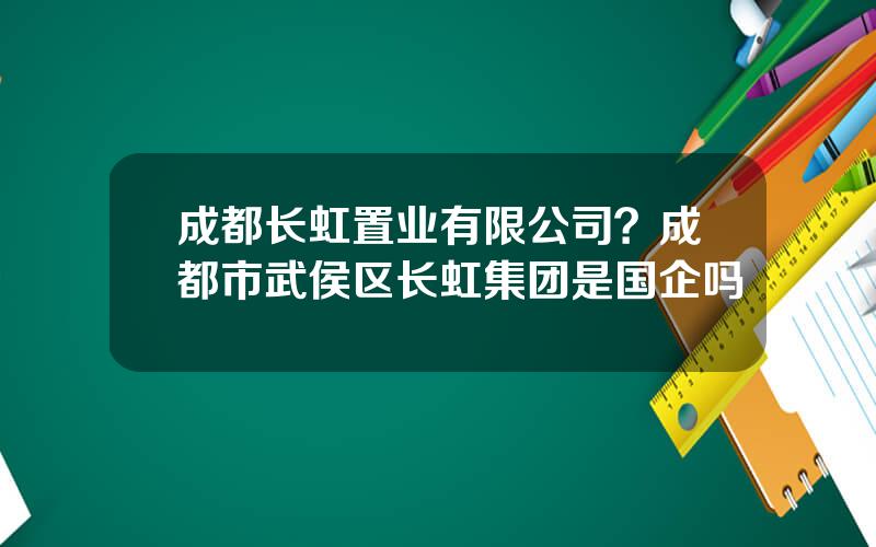 成都长虹置业有限公司？成都市武侯区长虹集团是国企吗