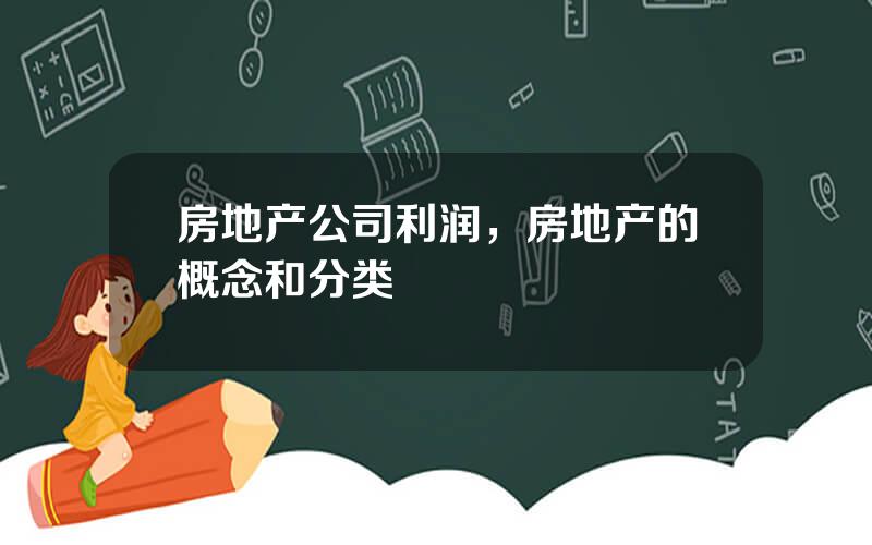 房地产公司利润，房地产的概念和分类