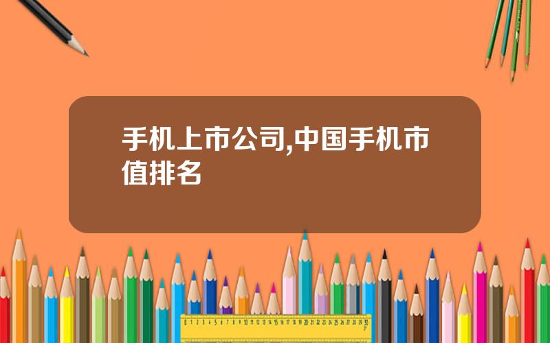 手机上市公司,中国手机市值排名