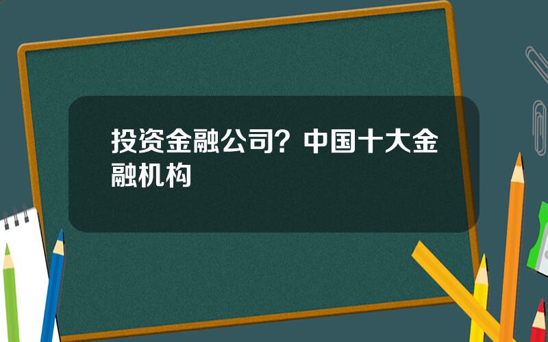 投资金融公司？中国十大金融机构