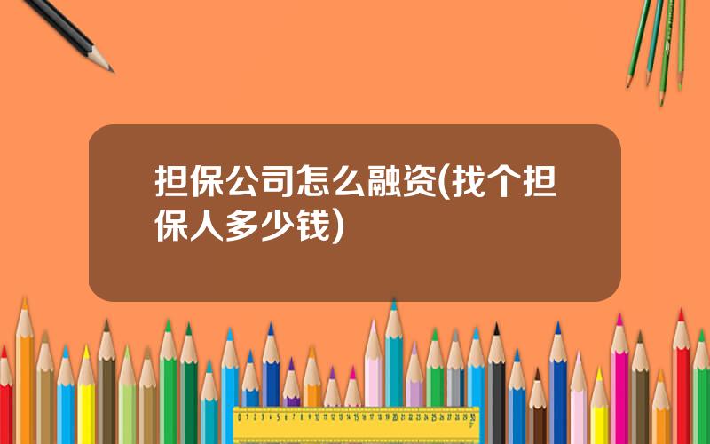 担保公司怎么融资(找个担保人多少钱)