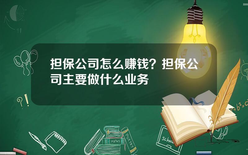 担保公司怎么赚钱？担保公司主要做什么业务