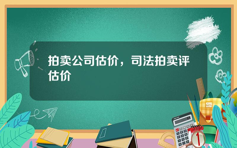 拍卖公司估价，司法拍卖评估价