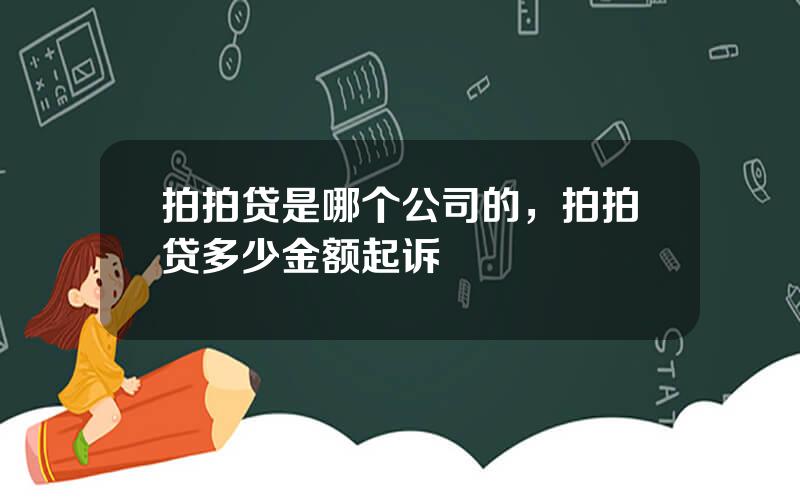 拍拍贷是哪个公司的，拍拍贷多少金额起诉